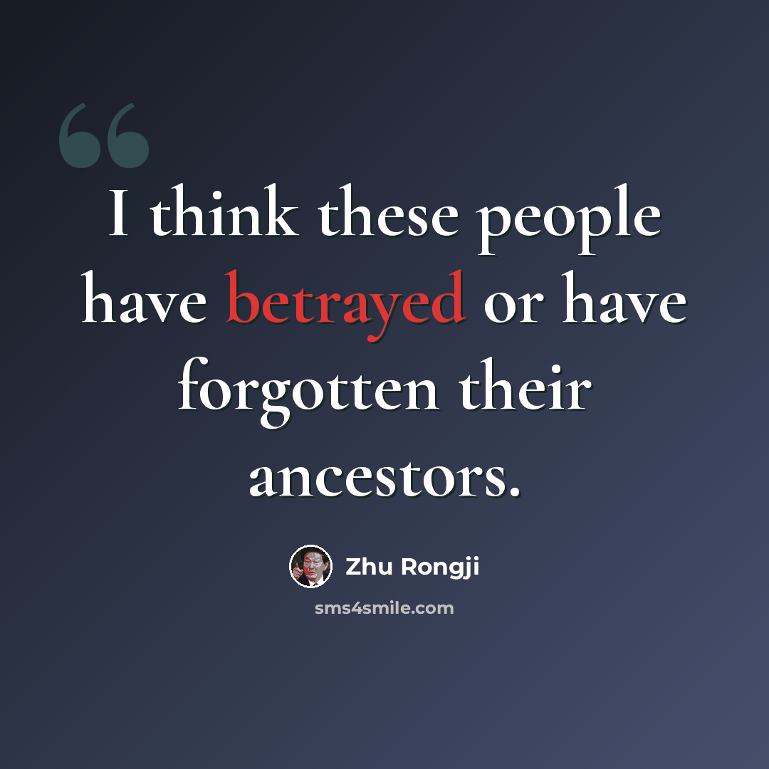 “I think these people have betrayed or have forgotten their ancestors.” quote by Zhu Rongji