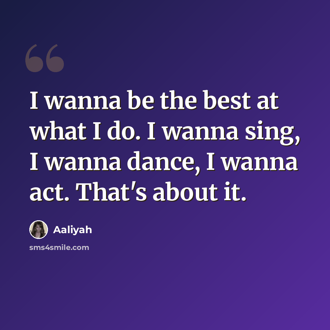 “I wanna be the best at what I do. I wanna sing, I wanna dance, I wanna act. That's about it.” quote by Aaliyah