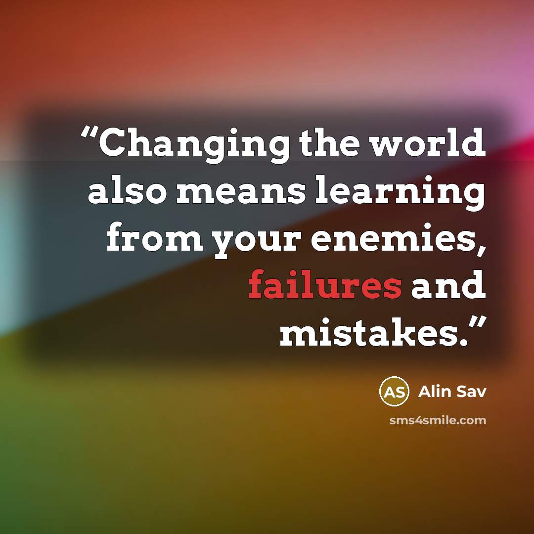 “Changing the world also means learning from your enemies, failures and mistakes.” quote by Alin Sav