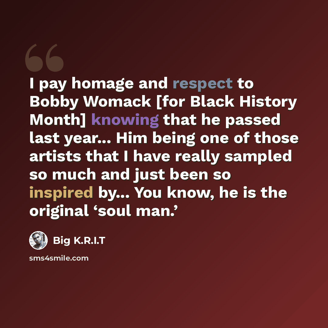 “I pay homage and respect to Bobby Womack [for Black History Month] knowing that he passed last year... Him being one of those artists that I have really sampled so much and just been so inspired by... You know, he is the original ‘soul man.’” quote by Big K.R.I.T