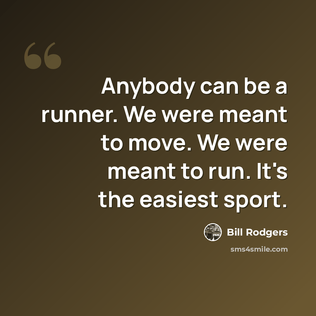 “Anybody can be a runner. We were meant to move. We were meant to run. It's the easiest sport.” quote by Bill Rodgers
