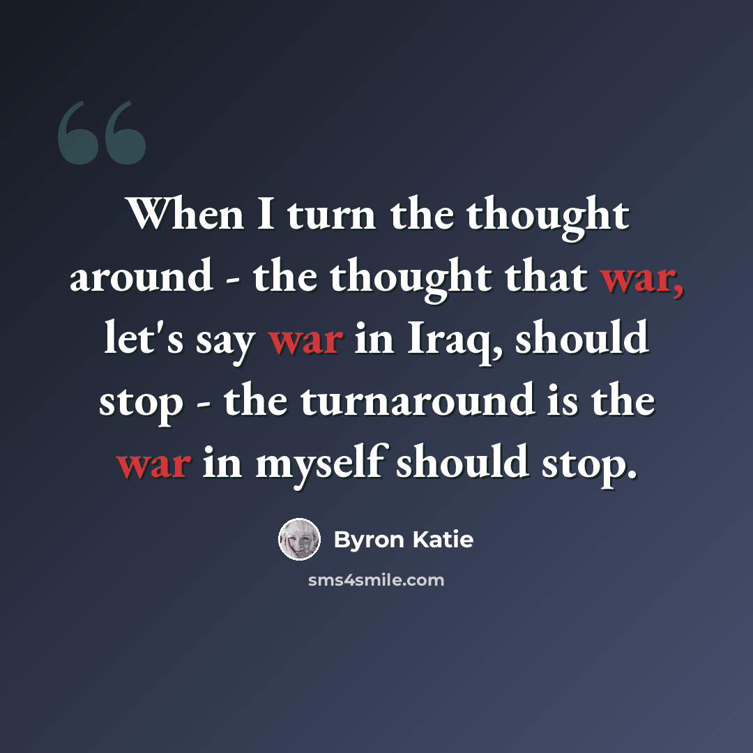 “When I turn the thought around - the thought that war, let's say war in Iraq, should stop - the turnaround is the war in myself should stop.” quote by Byron Katie