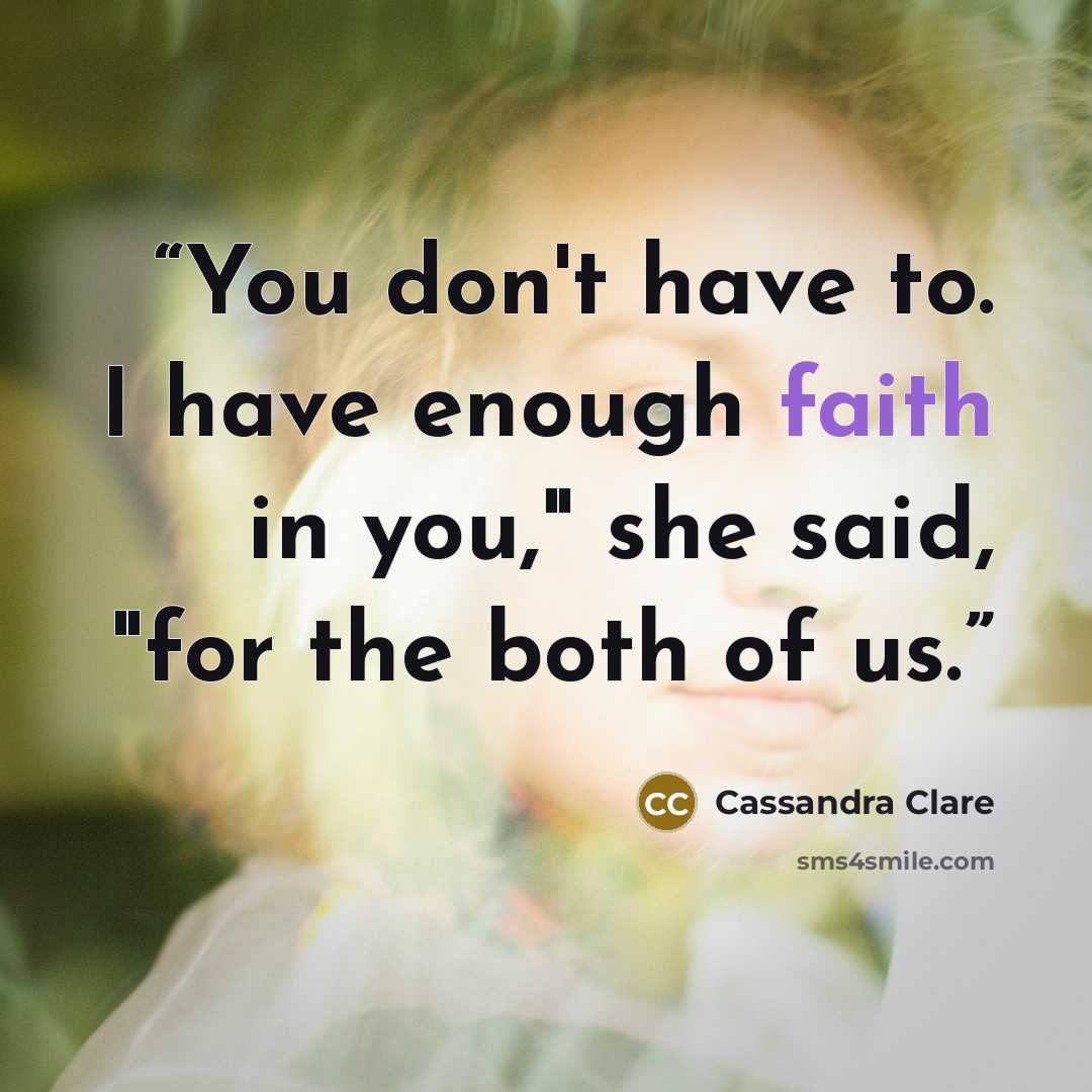 “You don't have to. I have enough faith in you," she said, "for the both of us.” quote by Cassandra Clare