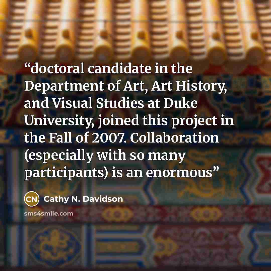 “doctoral candidate in the Department of Art, Art History, and Visual Studies at Duke University, joined this project in the Fall of 2007. Collaboration (especially with so many participants) is an enormous” quote by Cathy N. Davidson