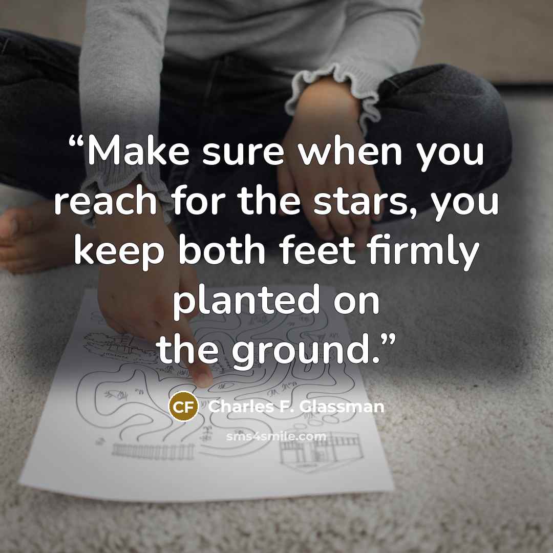“Make sure when you reach for the stars, you keep both feet firmly planted on the ground.” quote by Charles F. Glassman