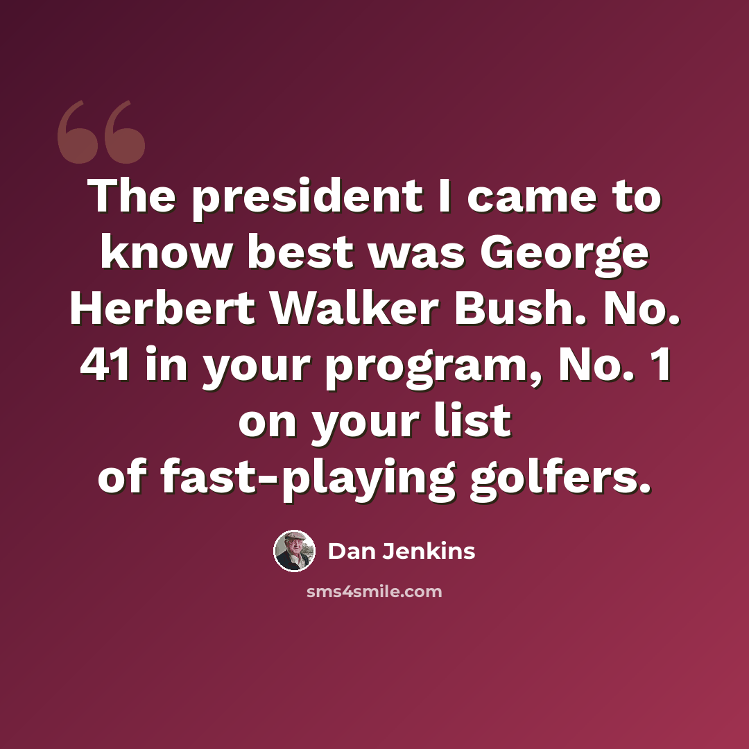 “The president I came to know best was George Herbert Walker Bush. No. 41 in your program, No. 1 on your list of fast-playing golfers.” quote by Dan Jenkins