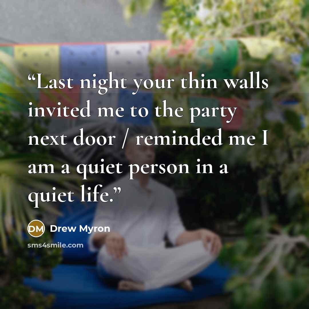 “Last night your thin walls invited me to the party next door / reminded me I am a quiet person in a quiet life.” quote by Drew Myron