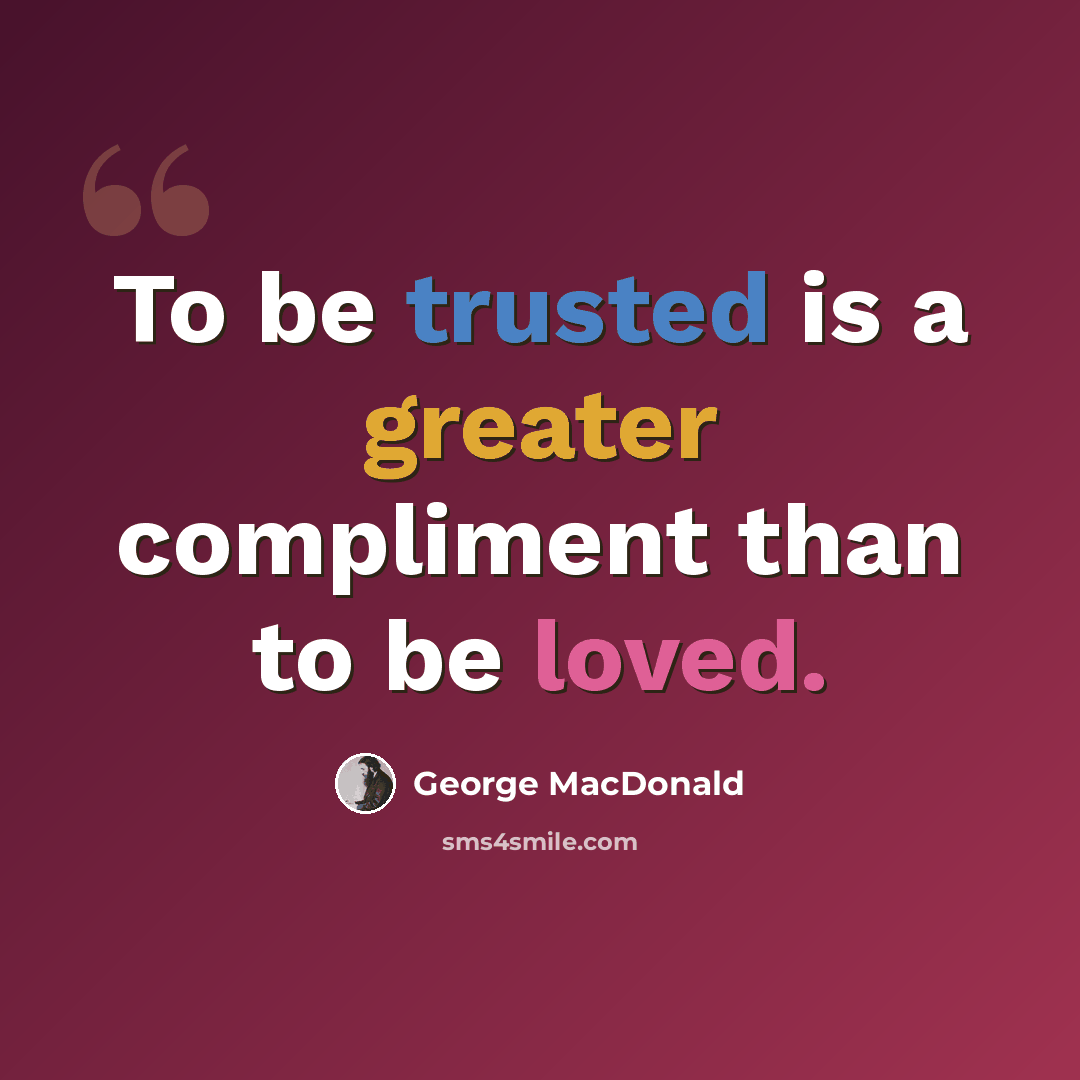 “To be trusted is a greater compliment than to be loved.” quote by George MacDonald