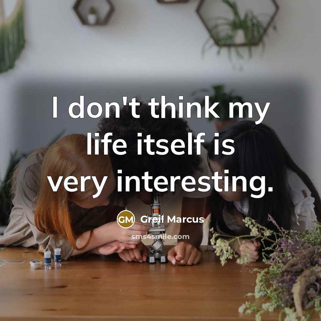 “I don't think my life itself is very interesting.” quote by Greil Marcus