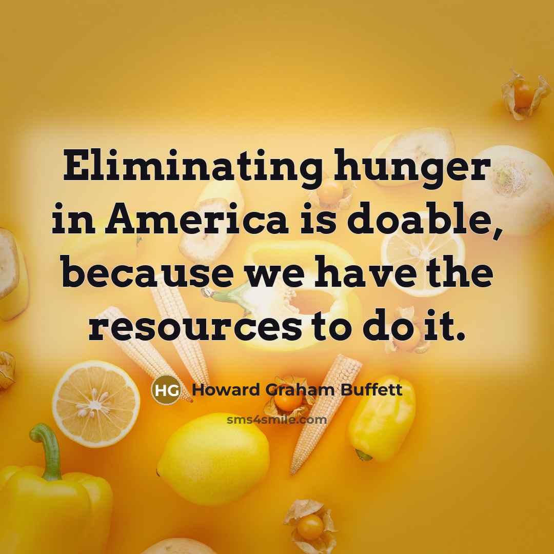 “Eliminating hunger in America is doable, because we have the resources to do it.” quote by Howard Graham Buffett