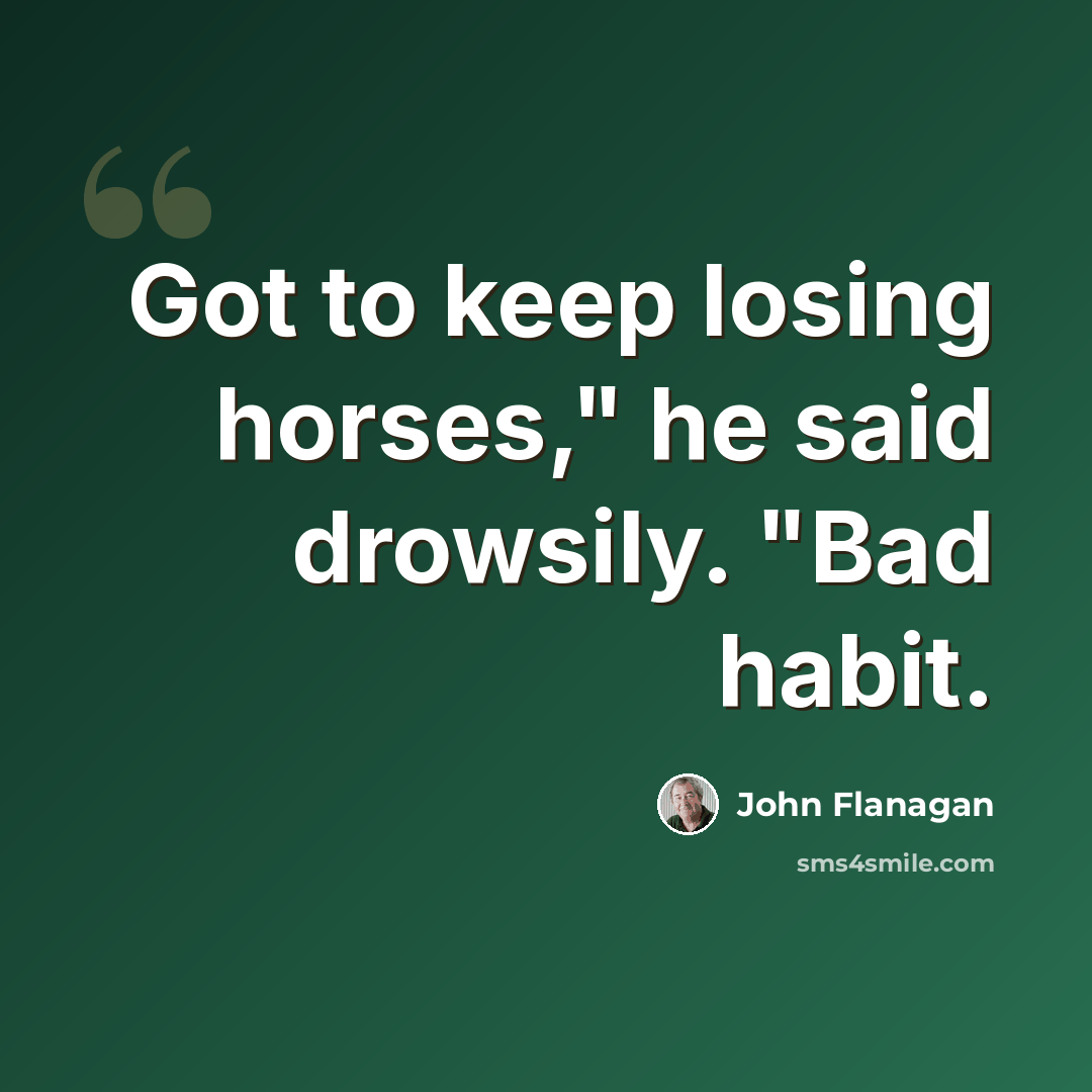 “Got to keep losing horses," he said drowsily. "Bad habit.” quote by John Flanagan