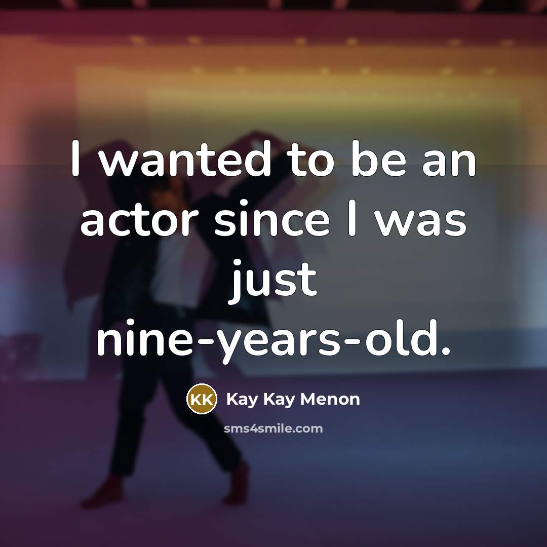 “I wanted to be an actor since I was just nine-years-old.” quote by Kay Kay Menon
