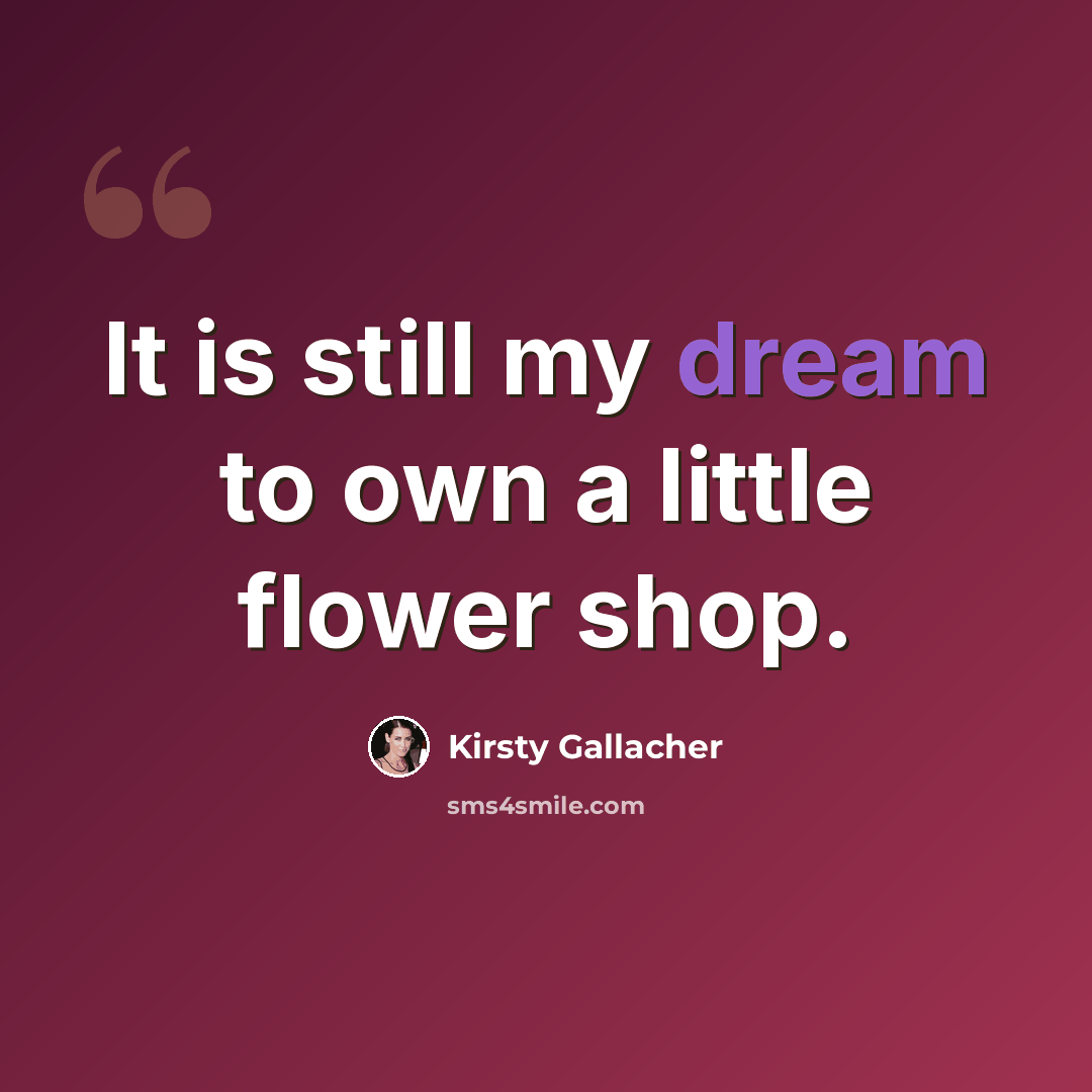 “It is still my dream to own a little flower shop.” quote by Kirsty Gallacher