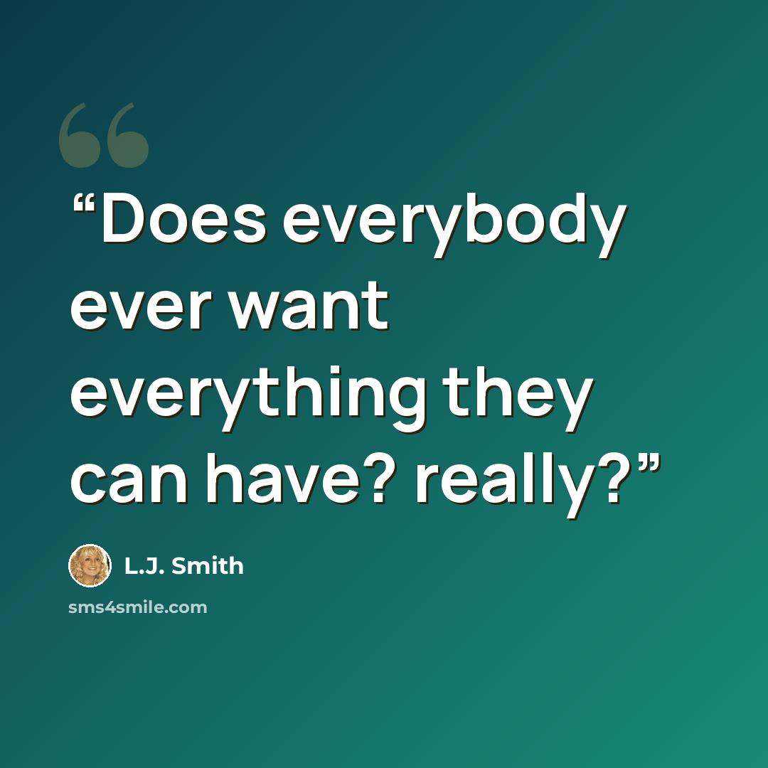 “Does everybody ever want everything they can have? really?” quote by L.J. Smith