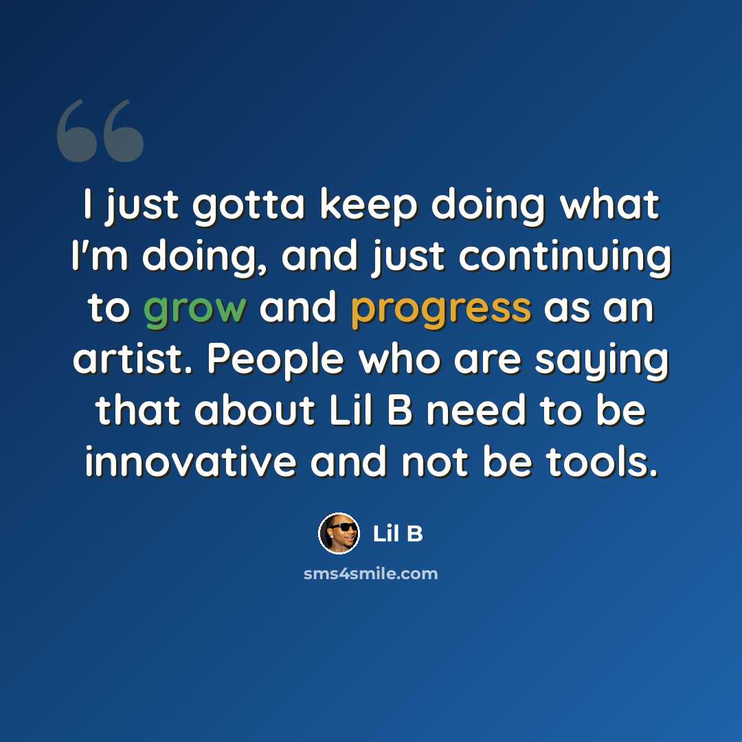 “I just gotta keep doing what I'm doing, and just continuing to grow and progress as an artist. People who are saying that about Lil B need to be innovative and not be tools.” quote by Lil B