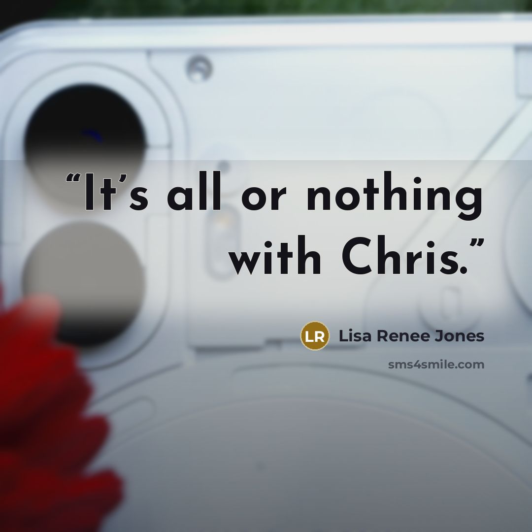 “It’s all or nothing with Chris.” quote by Lisa Renee Jones