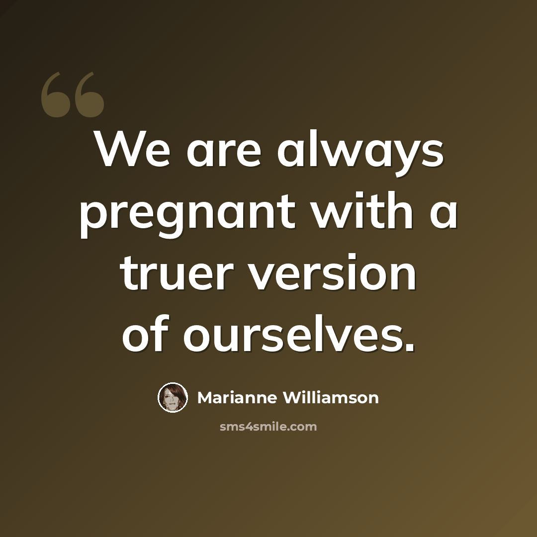 “We are always pregnant with a truer version of ourselves.” quote by Marianne Williamson