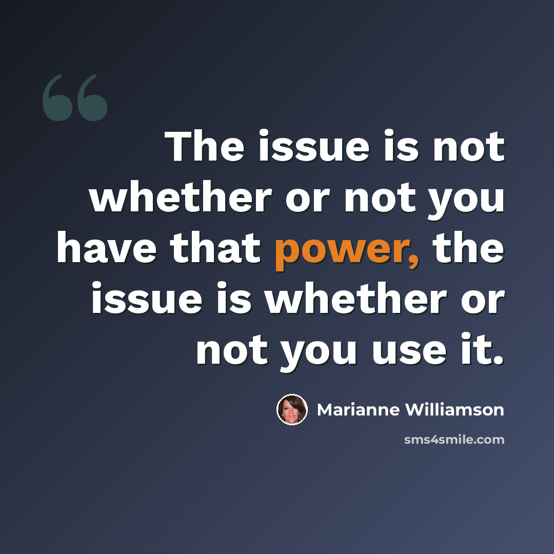 “The issue is not whether or not you have that power, the issue is whether or not you use it.” quote by Marianne Williamson