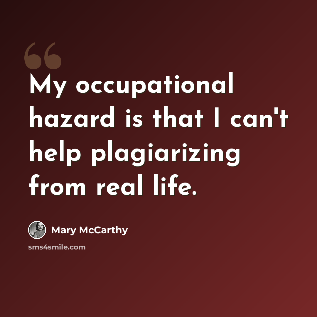 “My occupational hazard is that I can't help plagiarizing from real life.” quote by Mary McCarthy