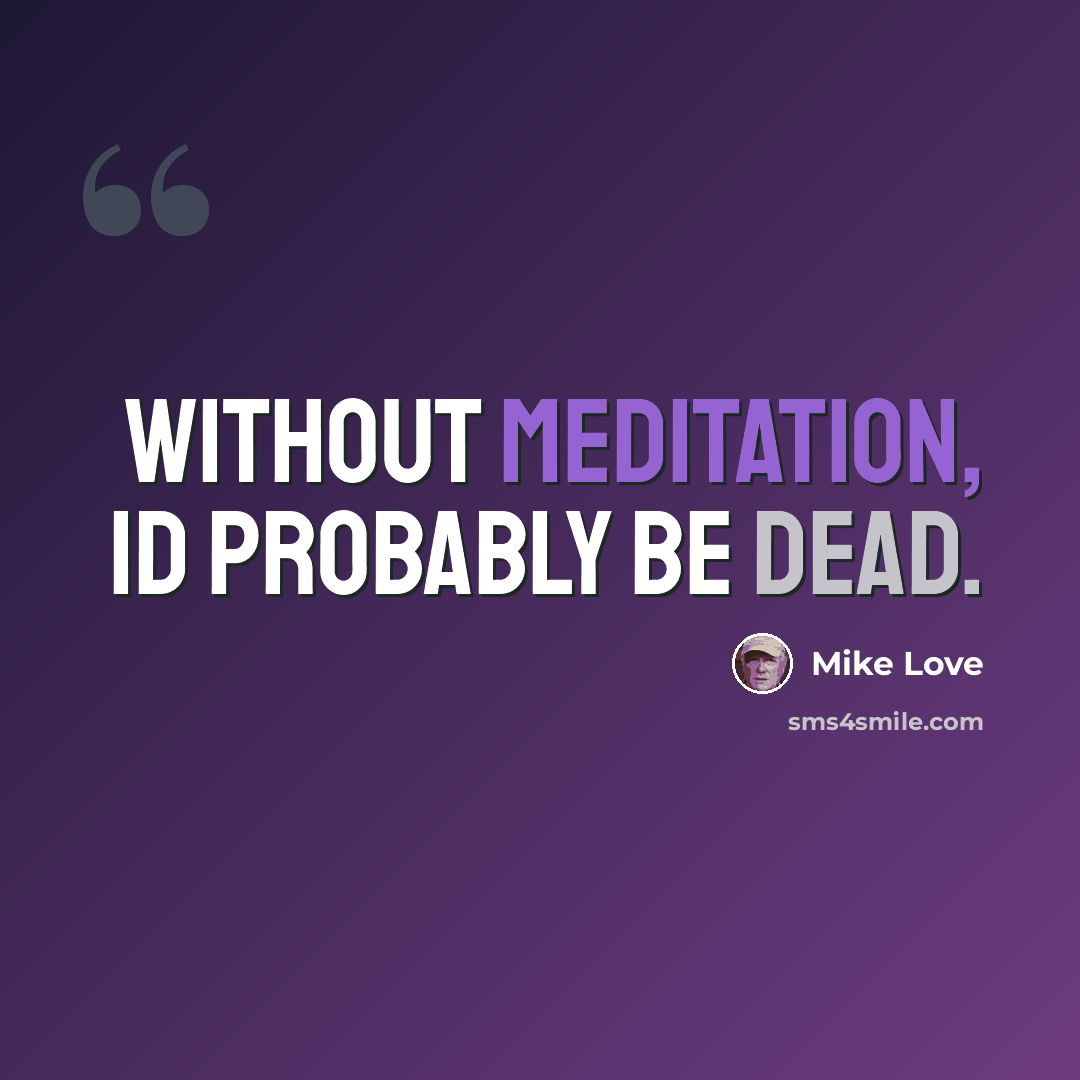 “Without meditation, Id probably be dead.” quote by Mike Love