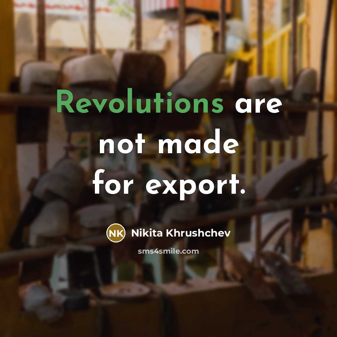 “Revolutions are not made for export.” quote by Nikita Khrushchev