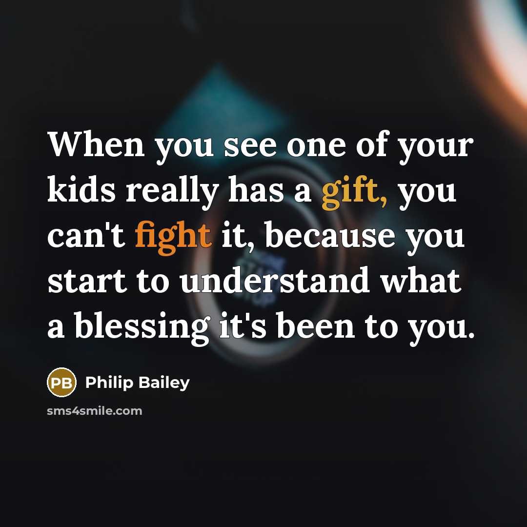 “When you see one of your kids really has a gift, you can't fight it, because you start to understand what a blessing it's been to you.” quote by Philip Bailey