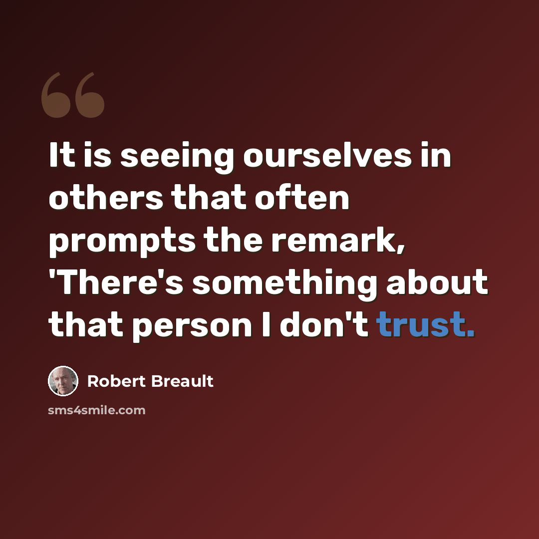 “It is seeing ourselves in others that often prompts the remark, 'There's something about that person I don't trust.” quote by Robert Breault