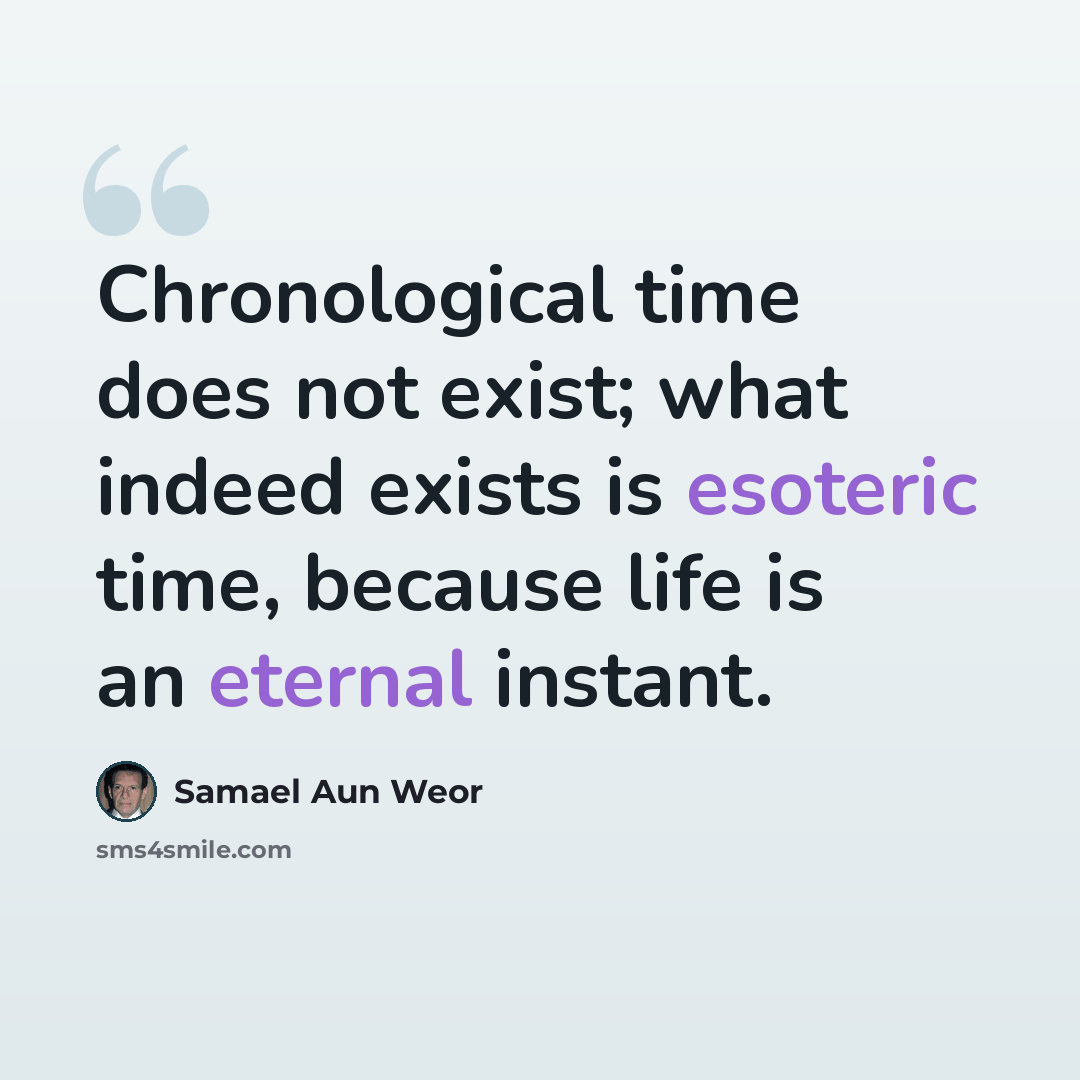 “Chronological time does not exist; what indeed exists is esoteric time, because life is an eternal instant.” quote by Samael Aun Weor