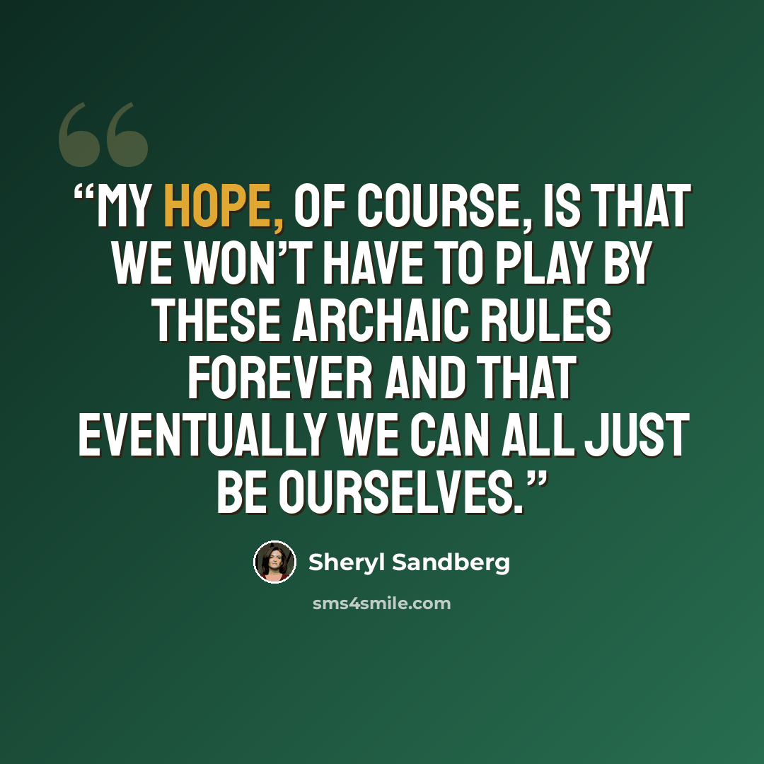 “My hope, of course, is that we won’t have to play by these archaic rules forever and that eventually we can all just be ourselves.” quote by Sheryl Sandberg