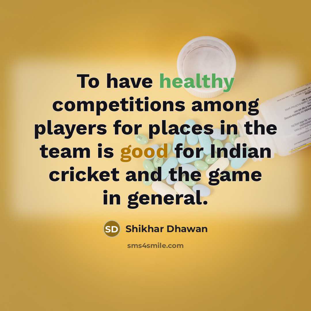 “To have healthy competitions among players for places in the team is good for Indian cricket and the game in general.” quote by Shikhar Dhawan