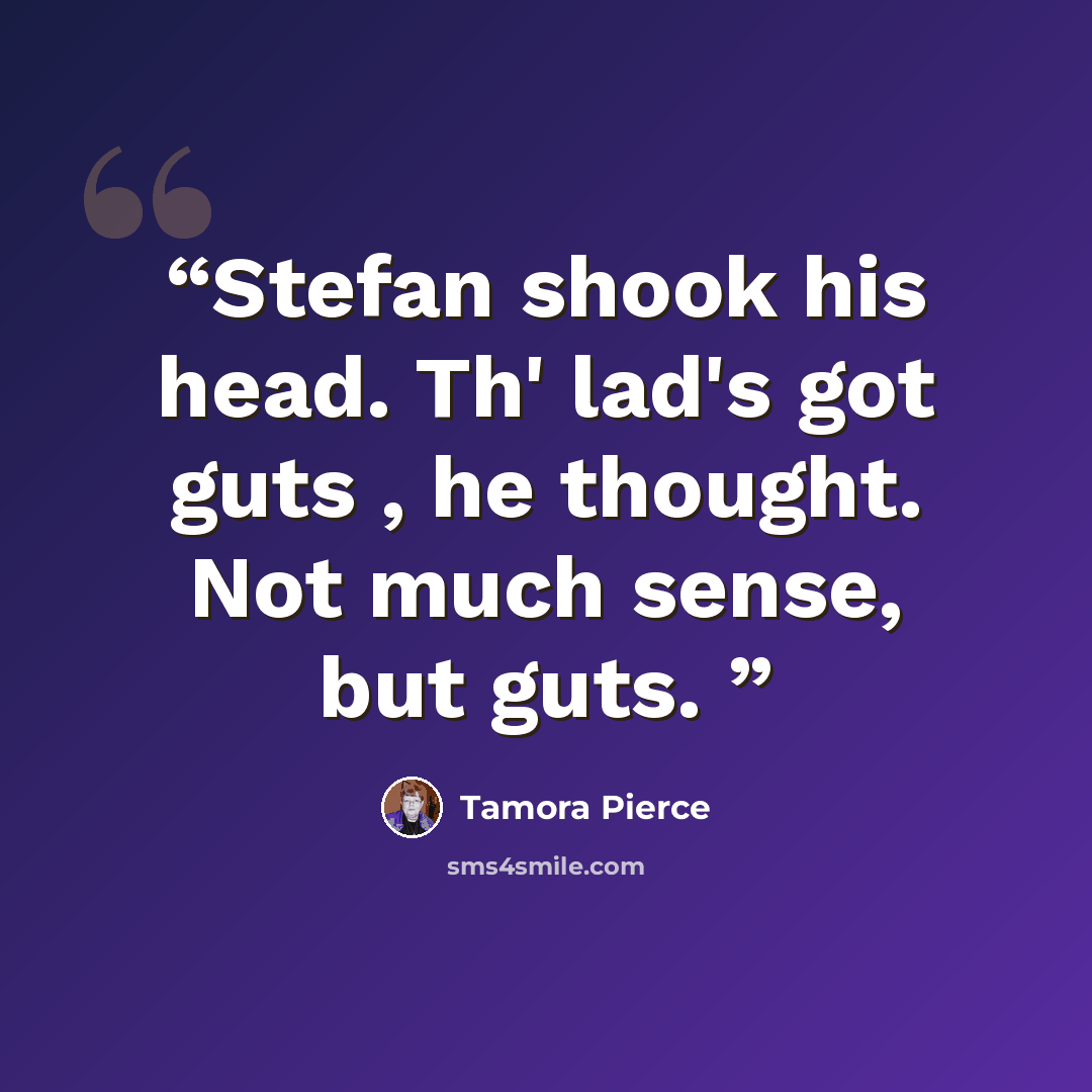 “Stefan shook his head. Th' lad's got guts , he thought. Not much sense, but guts.” quote by Tamora Pierce
