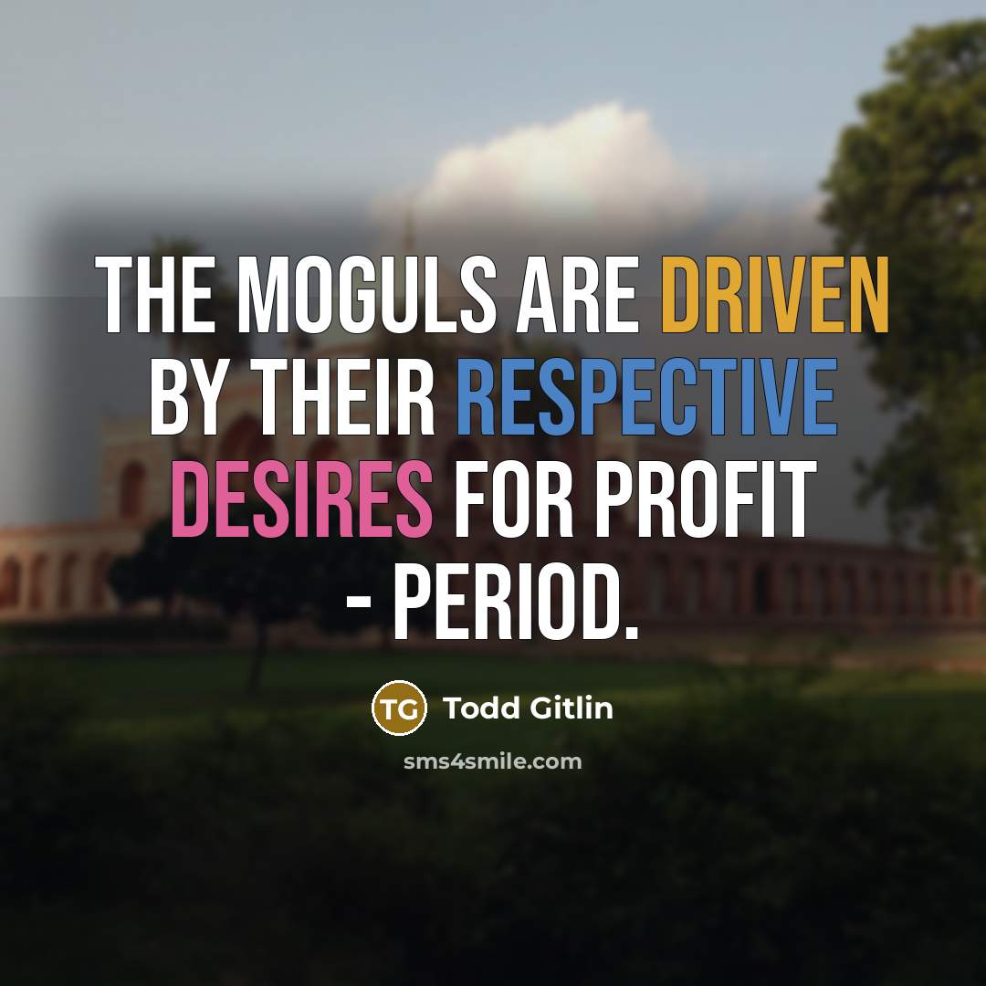 “The moguls are driven by their respective desires for profit - period.” quote by Todd Gitlin