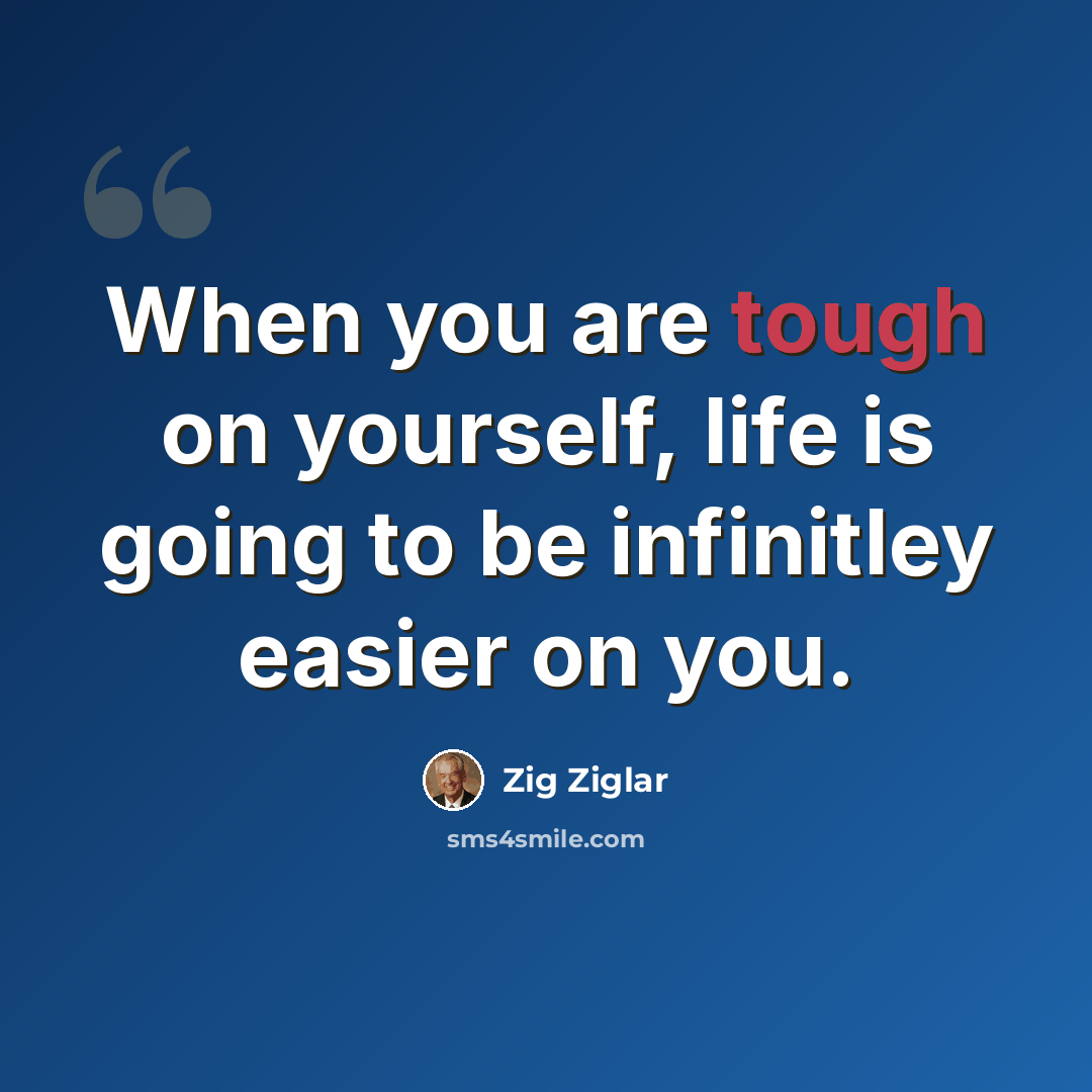 “When you are tough on yourself, life is going to be infinitley easier on you.” quote by Zig Ziglar