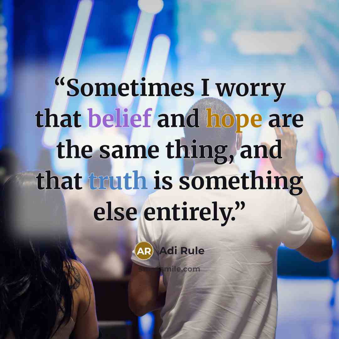 “Sometimes I worry that belief and hope are the same thing, and that truth is something else entirely.” quote by Adi Rule