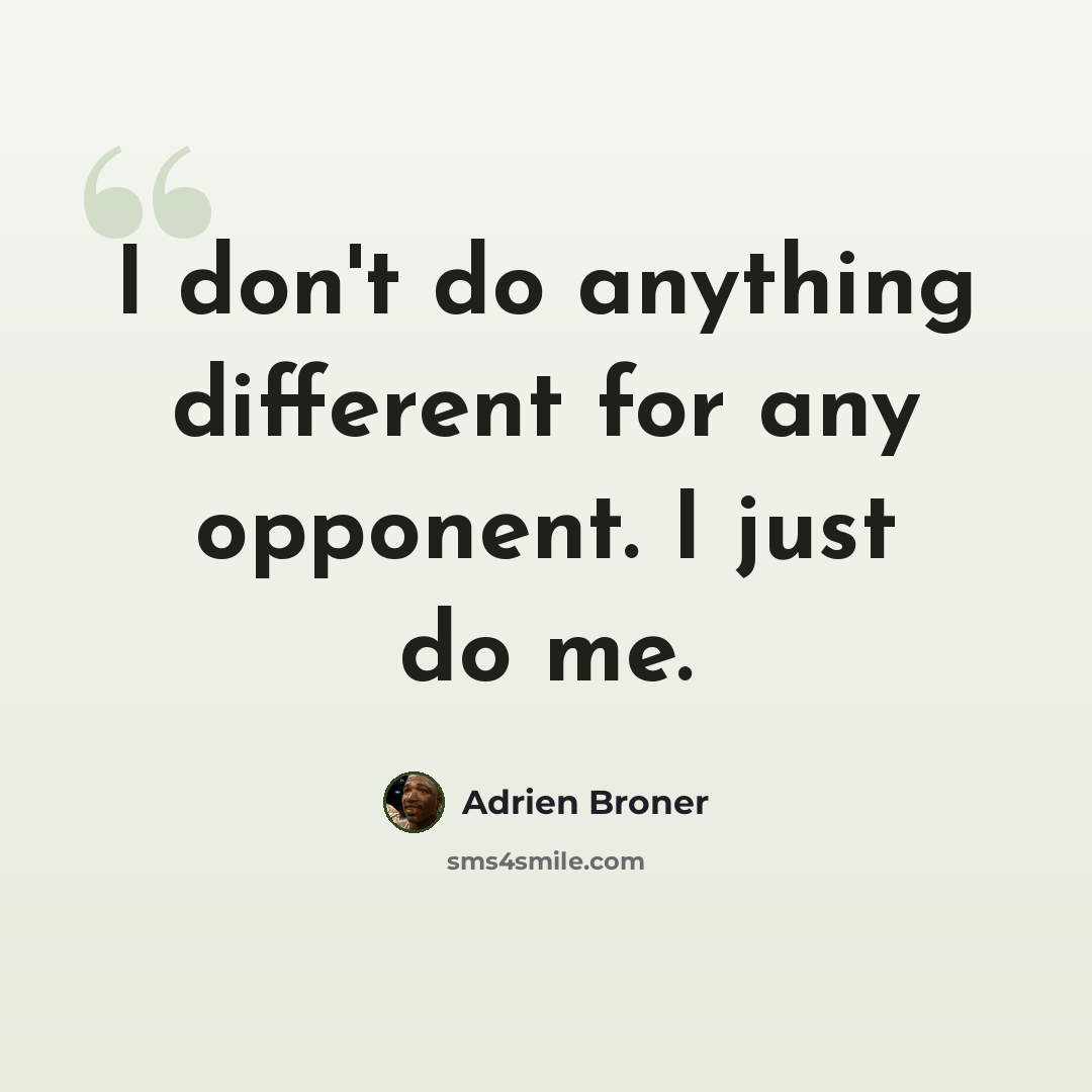 “I don't do anything different for any opponent. I just do me.” quote by Adrien Broner
