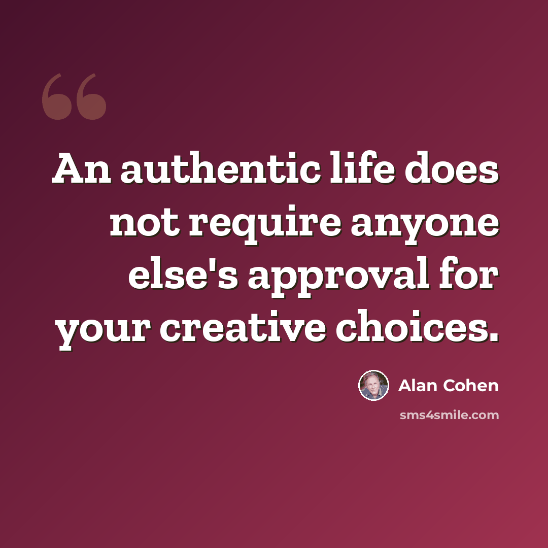 “An authentic life does not require anyone else's approval for your creative choices.” quote by Alan Cohen