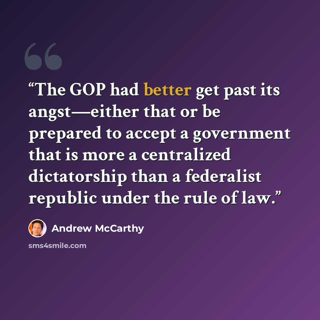“The GOP had better get past its angst—either that or be prepared to accept a government that is more a centralized dictatorship than a federalist republic under the rule of law.” quote by Andrew McCarthy