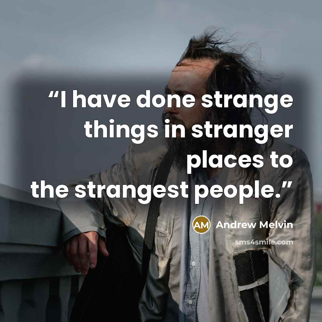 “I have done strange things in stranger places to the strangest people.” quote by Andrew Melvin