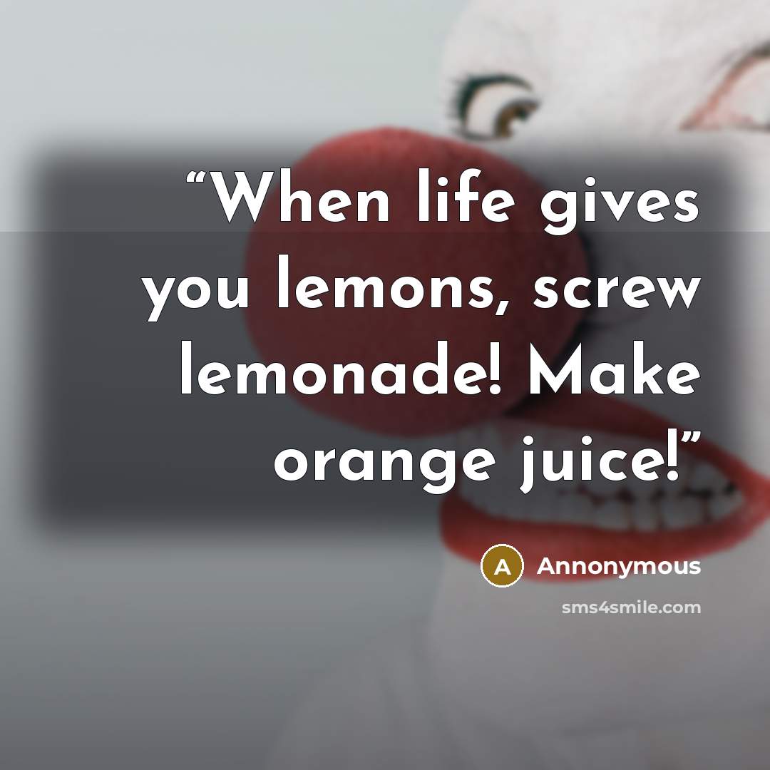 “When life gives you lemons, screw lemonade! Make orange juice!” quote by annonymous