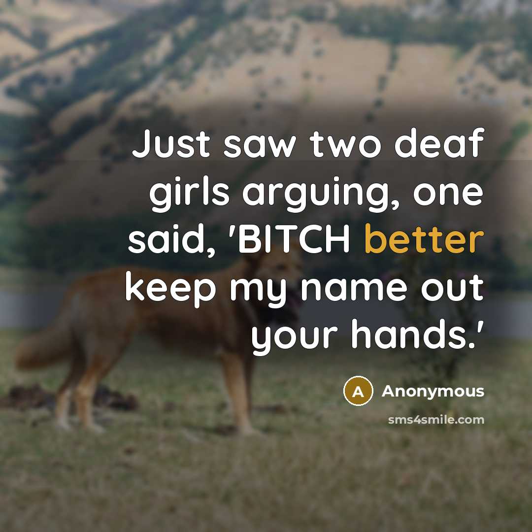 “Just saw two deaf girls arguing, one said, 'BITCH better keep my name out your hands.'” quote by Anonymous