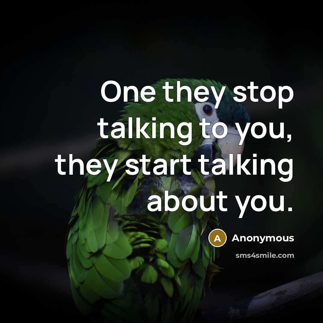 “One they stop talking to you, they start talking about you.” quote by Anonymous
