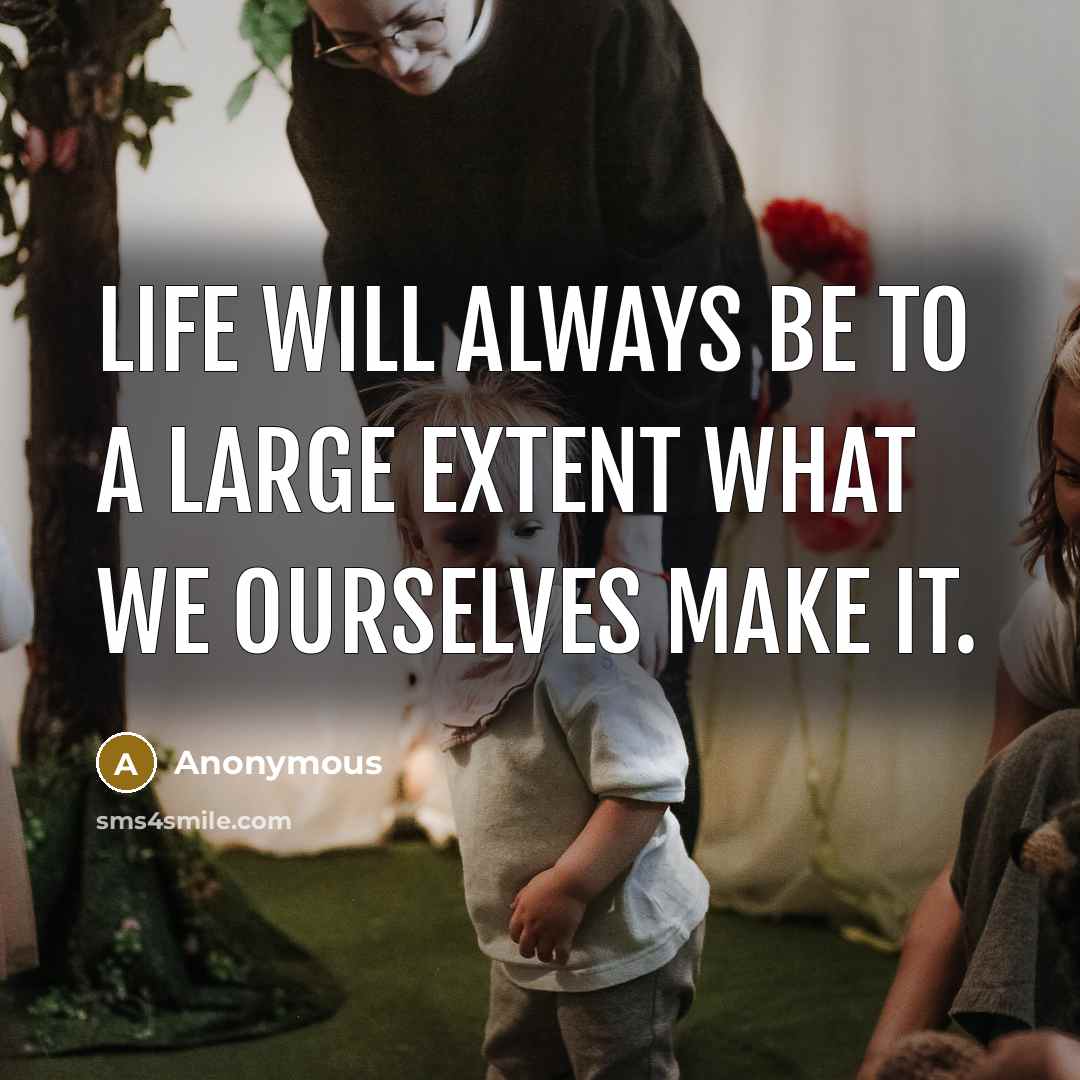 “Life will always be to a large extent what we ourselves make it.” quote by Anonymous