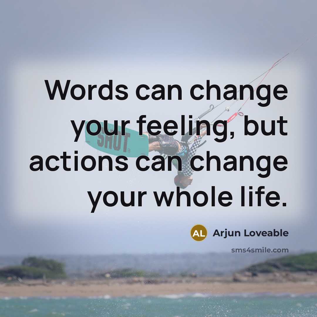 “Words can change your feeling, but actions can change your whole life.” quote by Arjun Loveable