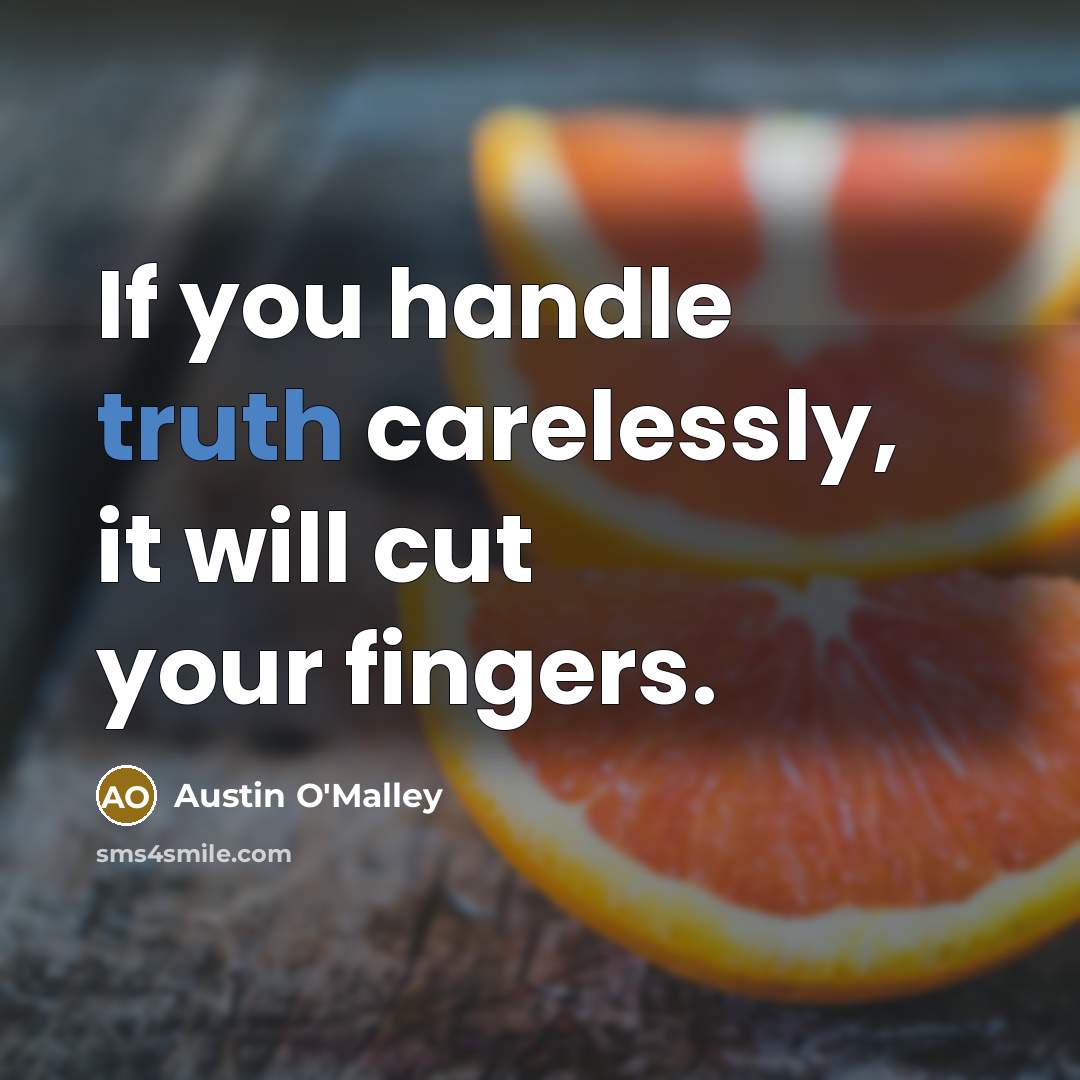 “If you handle truth carelessly, it will cut your fingers.” quote by Austin O'Malley