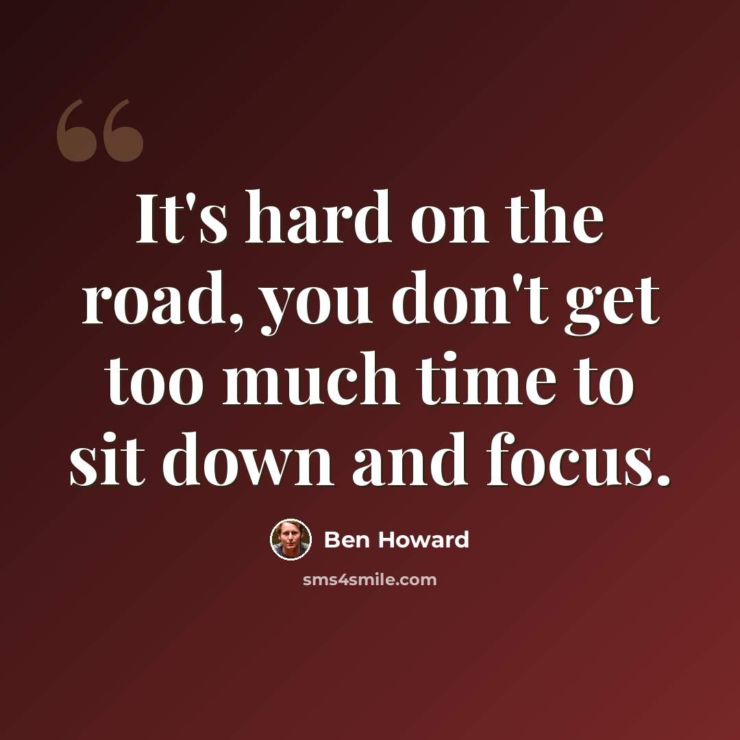 “It's hard on the road, you don't get too much time to sit down and focus.” quote by Ben Howard