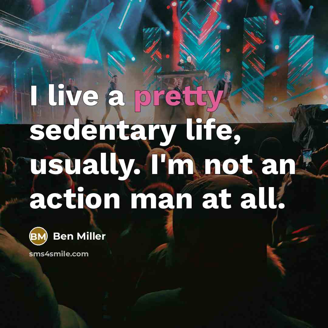 “I live a pretty sedentary life, usually. I'm not an action man at all.” quote by Ben Miller