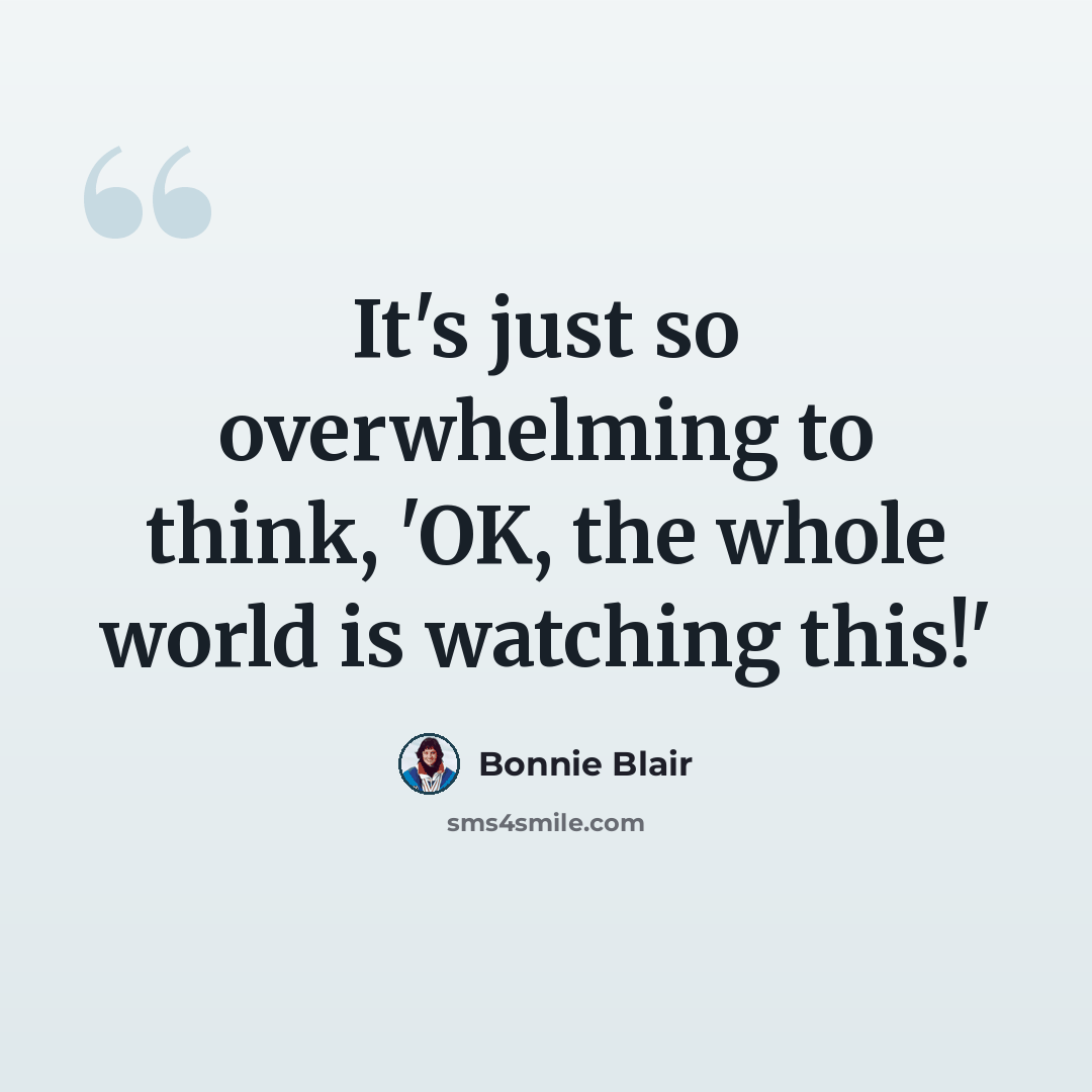 “It's just so overwhelming to think, 'OK, the whole world is watching this!'” quote by Bonnie Blair