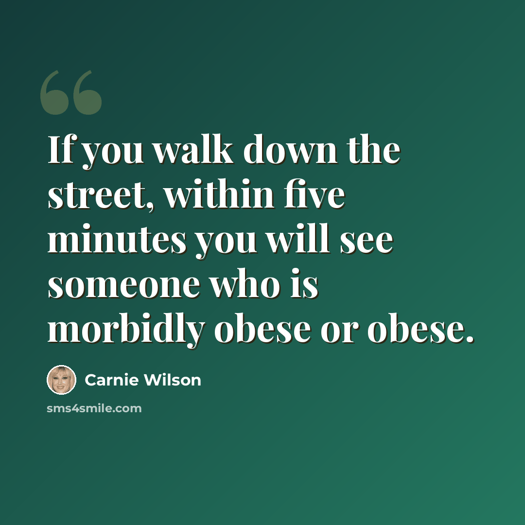 “If you walk down the street, within five minutes you will see someone who is morbidly obese or obese.” quote by Carnie Wilson