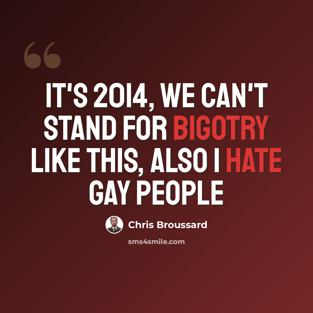 “It's 2014, we can't stand for bigotry like this, also I hate gay people” quote by Chris Broussard