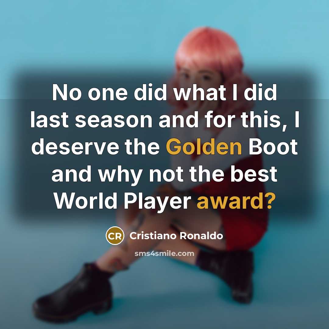 “No one did what I did last season and for this, I deserve the Golden Boot and why not the best World Player award?” quote by Cristiano Ronaldo